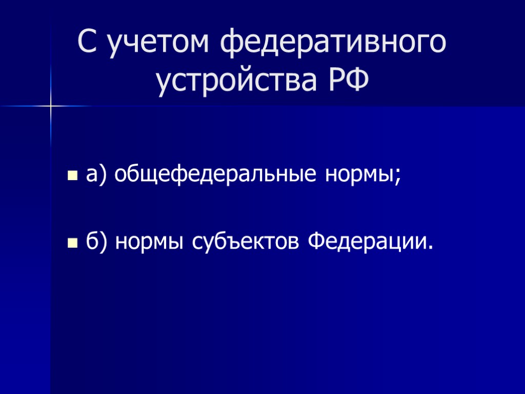 С учетом федеративного устройства РФ а) общефедеральные нормы; б) нормы субъектов Федерации.